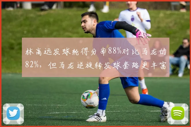 林高远发球轮得分率88%对比马龙的82%,但马龙逆旋转发球套路更丰富